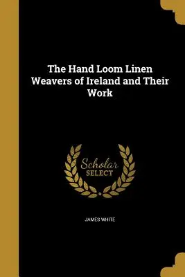 Ruční tkáči ľanu v Írsku a ich práca - The Hand Loom Linen Weavers of Ireland and Their Work