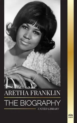 Aretha Franklin: Životopis a život kráľovnej soulu, občianskych práv a rešpektu - Aretha Franklin: The biography and life of the Queen of Soul, civil rights and respect