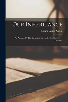 Naše dedičstvo: Dedičstvo (The Heritage): Správa o eucharistickej bohoslužbe v prvých troch storočiach - Our Inheritance: An Account Of The Eucharistic Service In The First Three Centuries