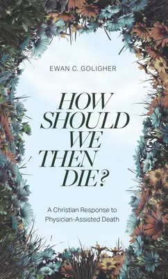 Ako by sme teda mali zomrieť? A Christian Response to Physician-Assisted Death (Kresťanská odpoveď na smrť s pomocou lekára) - How Should We Then Die?: A Christian Response to Physician-Assisted Death
