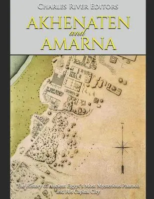 Achnaton a Amarna: História najzáhadnejšieho faraóna starovekého Egypta a jeho hlavného mesta - Akhenaten and Amarna: The History of Ancient Egypt's Most Mysterious Pharaoh and His Capital City