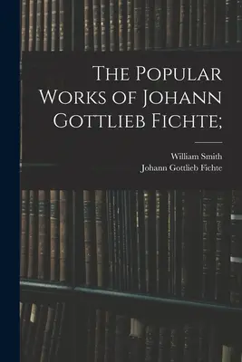 Populárne diela Johanna Gottlieba Fichteho; - The Popular Works of Johann Gottlieb Fichte;