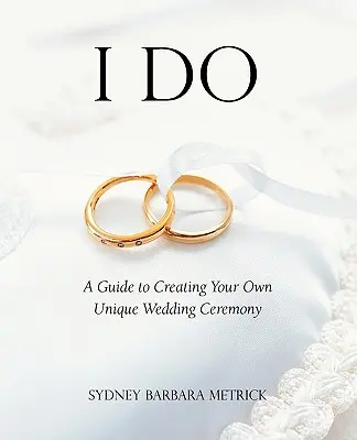 Ja to robím: Príručka na vytvorenie vlastného jedinečného svadobného obradu - I Do: A Guide to Creating Your Own Unique Wedding Ceremony