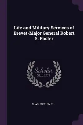 Život a vojenské služby generálmajora Roberta S. Fostera - Life and Military Services of Brevet-Major General Robert S. Foster