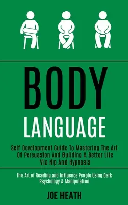 Jazyk tela: (Umenie presviedčať a budovať lepší život prostredníctvom Nlp a hypnózy) - Body Language: Self Development Guide to Mastering the Art of Persuasion and Building a Better Life via Nlp and Hypnosis (The Art of
