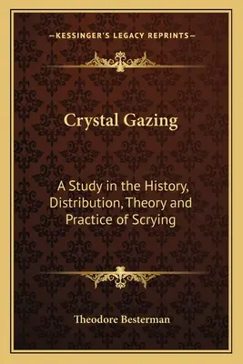 Crystal Gazing: A Study in the History, Distribution, Theory and Practice of Scrying