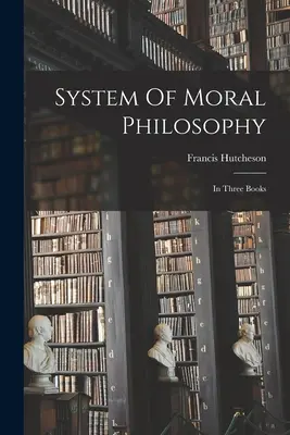Systém morálnej filozofie: V troch knihách - System Of Moral Philosophy: In Three Books