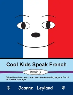 Pohodové deti hovoria po francúzsky - Kniha 3: Príjemné hárky s aktivitami, hľadanie slovíčok a maľovanky vo francúzštine pre deti každého veku - Cool Kids Speak French - Book 3: Enjoyable activity sheets, word searches & colouring pages in French for children of all ages
