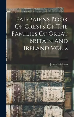 Fairbairns Book of Crests Of The Families Of Great Britain And Ireland Vol 2 (Fairbairnova kniha rodových erbov Veľkej Británie a Írska, 2. zväzok) - Fairbairns Book Of Crests Of The Families Of Great Britain And Ireland Vol 2
