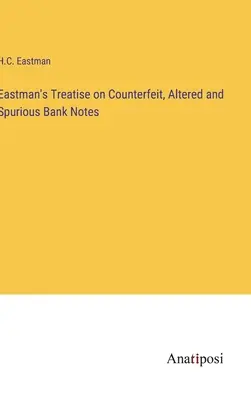 Eastmanovo pojednanie o falšovaných, pozmenených a nepravých bankovkách - Eastman's Treatise on Counterfeit, Altered and Spurious Bank Notes
