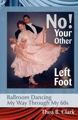 Nie! Tvoja druhá ľavá noha: Plesový tanec na ceste k šesťdesiatke - No! Your Other Left Foot: Ballroom Dancing My Way Through My 60s