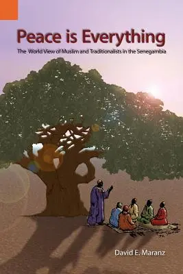 Mier je všetko: pohľad moslimov a tradicionalistov na svet v Senegambii - Peace Is Everything: The World View of Muslims and Traditionalists in the Senegambia