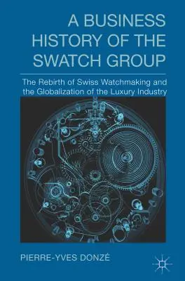 Obchodné dejiny skupiny Swatch: Znovuzrodenie švajčiarskeho hodinárstva a globalizácia luxusného priemyslu - A Business History of the Swatch Group: The Rebirth of Swiss Watchmaking and the Globalization of the Luxury Industry