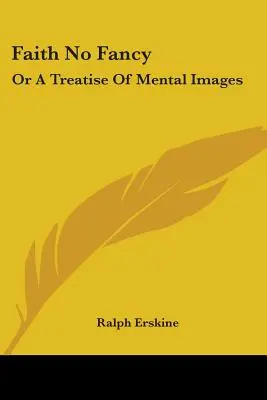 Viera bez fantázie: Vyznanie: alebo pojednanie o mentálnych obrazoch - Faith No Fancy: Or A Treatise Of Mental Images