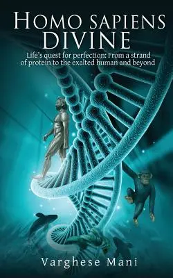 Homo Sapiens Divine: Životné hľadanie dokonalosti: Od vlákna proteínu k vznešenému človeku a ďalej - Homo Sapiens Divine: Life's Quest for Perfection: From a Strand of Protein to the Exalted Human and Beyond