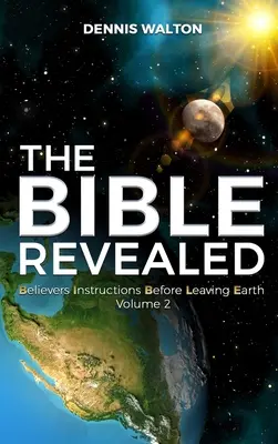 Odhalená Biblia: Pred odchodom zo Zeme: inštrukcie pre veriacich: 2. zväzok - The Bible Revealed: Believers Instructions Before Leaving Earth Volume 2