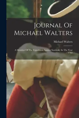 Denník Michaela Waltersa: Člen výpravy proti Sanduskému v roku 1782 - Journal Of Michael Walters: A Member Of The Expedition Against Sandusky In The Year 1782