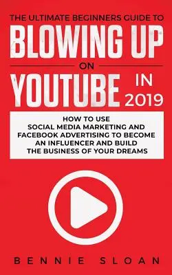 Ultimátny sprievodca pre začiatočníkov, ako v roku 2019 vybuchnúť na YouTube: Ako využiť marketing v sociálnych médiách a reklamu na Facebooku, aby ste sa stali influencerom a - The Ultimate Beginners Guide to Blowing Up on YouTube in 2019: How to Use Social Media Marketing and Facebook Advertising to Become an Influencer and
