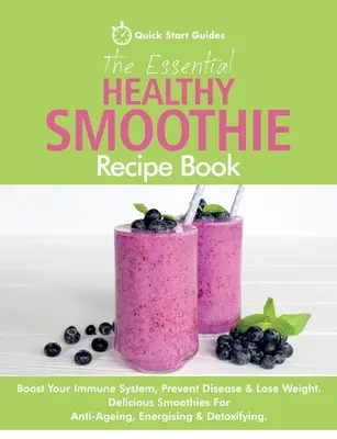 Základná kniha receptov na zdravé smoothie: Zlepšite svoj imunitný systém, predchádzajte chorobám a schudnite. Chutné smoothies proti starnutiu, na povzbudenie a - The Essential Healthy Smoothie Recipe Book: Boost Your Immune System, Prevent Disease & Lose Weight. Delicious Smoothies For Anti-Ageing, Energising &