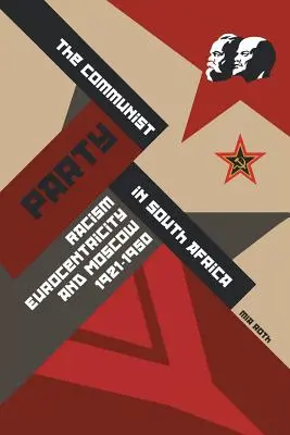 Komunistická strana v Južnej Afrike: V Juhoafrickej republike: rasizmus, eurocentrizmus a Moskva v rokoch 1921 - 1950 - The Communist Party in South Africa: Racism, Eurocentricity and Moscow, 1921-1950