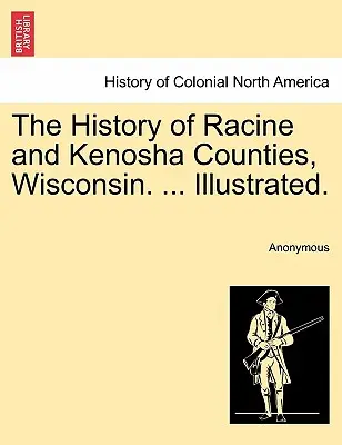 Dejiny okresov Racine a Kenosha, Wisconsin. ... Ilustrované. - The History of Racine and Kenosha Counties, Wisconsin. ... Illustrated.