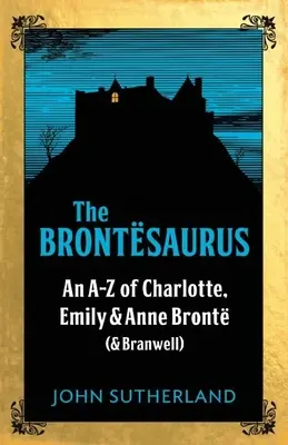 Brontesaurus - An AZ of Charlotte, Emily and Anne Bronte (and Branwell)