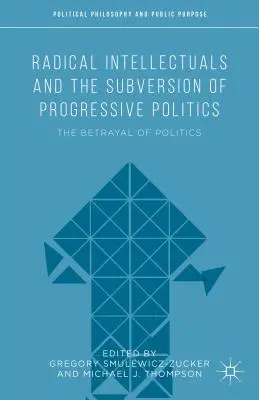 Radikálni intelektuáli a subverzia progresívnej politiky: Zrada politiky - Radical Intellectuals and the Subversion of Progressive Politics: The Betrayal of Politics