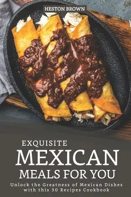 Vynikajúce mexické jedlá pre vás: Odhaľte veľkosť mexických jedál s touto kuchárskou knihou s 30 receptami - Exquisite Mexican Meals for you: Unlock the Greatness of Mexican Dishes with this 30 Recipes Cookbook