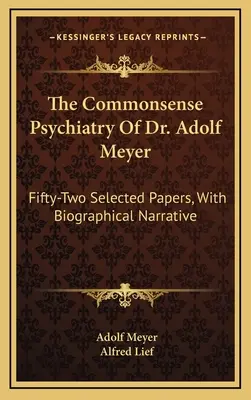 The Commonsense Psychiatry Of Dr. Adolf Meyer: Päťdesiatdva vybraných prác s biografickým rozprávaním - The Commonsense Psychiatry Of Dr. Adolf Meyer: Fifty-Two Selected Papers, With Biographical Narrative