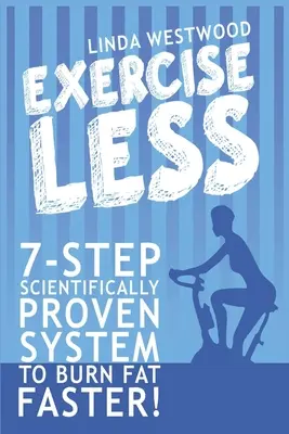 Cvičenie menej (4. vydanie): 7-stupňový vedecky overený systém na rýchlejšie spaľovanie tukov s menším množstvom cvičenia! - Exercise Less (4th Edition): 7-Step Scientifically PROVEN System To Burn Fat Faster With LESS Exercise!