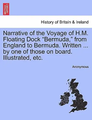 Rozprávanie o plavbe lode H. M. Floating Dock Bermuda z Anglicka na Bermudy. Napísané ... jedným z tých, ktorí boli na palube. Ilustrované, atď. - Narrative of the Voyage of H.M. Floating Dock Bermuda, from England to Bermuda. Written ... by One of Those on Board. Illustrated, Etc.