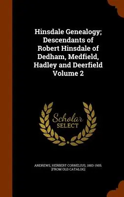 Genealógia Hinsdale; potomkovia Roberta Hinsdalea z Dedhamu, Medfieldu, Hadley a Deerfieldu 2. zväzok - Hinsdale Genealogy; Descendants of Robert Hinsdale of Dedham, Medfield, Hadley and Deerfield Volume 2