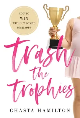 Vyhodiť trofeje: Ako vyhrať a nestratiť pritom svoju dušu - Trash the Trophies: How to Win Without Losing Your Soul