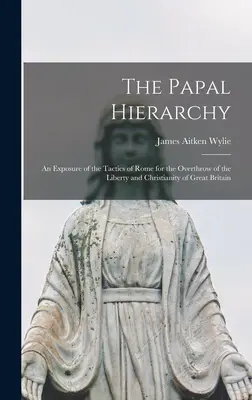 Pápežská hierarchia: Odhalenie taktiky Ríma na zvrhnutie slobody a kresťanstva Veľkej Británie - The Papal Hierarchy: An Exposure of the Tactics of Rome for the Overthrow of the Liberty and Christianity of Great Britain