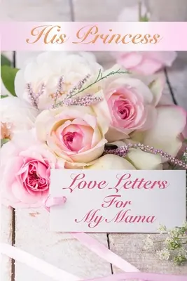 Jeho princezná Milostné listy: Milostné listy pre moju mamu - His Princess Love Letters: Love Letters For My Mama