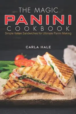 Magická kuchárka panini: Jednoduché talianske sendviče pre dokonalú prípravu panini - The Magic Panini Cookbook: Simple Italian Sandwiches for Ultimate Panini Making
