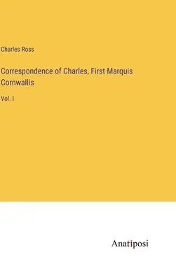 Korešpondencia Charlesa, prvého markíza Cornwallisa: zväzok I - Correspondence of Charles, First Marquis Cornwallis: Vol. I