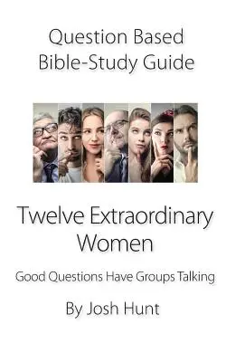 Biblická príručka s otázkami -- Dvanásť výnimočných žien: Dobré otázky prinútia skupiny rozprávať sa - Question-Based Bible Study Guide -- Twelve Extraordinary Women: Good Questions Have Groups Talking