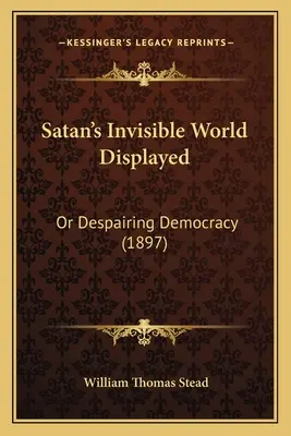 Satanov neviditeľný svet zobrazený: (1897) - Satan's Invisible World Displayed: Or Despairing Democracy (1897)