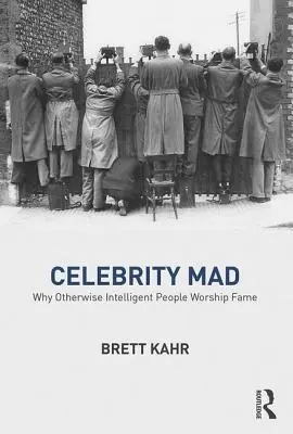 Šialené celebrity: Prečo inak inteligentní ľudia uctievajú slávu - Celebrity Mad: Why Otherwise Intelligent People Worship Fame