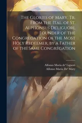 Sláva Panny Márie, preložené z taliančiny svätého Alfonza De'liguoriho, zakladateľa Kongregácie Najsvätejšieho Vykupiteľa, otcom toho istého spolku - The Glories of Mary, Tr. From the Ital. of St. Alphonsus De'liguori, Founder of the Congregation of the Most Holy Redeemer, by a Father of the Same Co