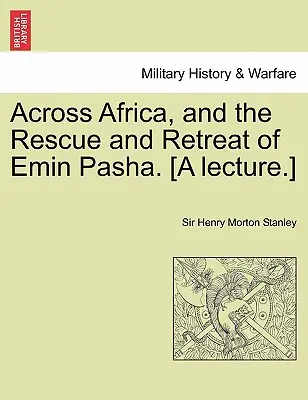Naprieč Afrikou a záchrana a ústup Emina Pašu. [Prednáška.] - Across Africa, and the Rescue and Retreat of Emin Pasha. [A Lecture.]