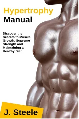 Príručka hypertrofie: Príručka hypertrofie: Objavte tajomstvo rastu svalov, najvyššej sily a udržiavania zdravej stravy - Hypertrophy Manual: Discover the Secrets to Muscle Growth, Supreme Strength and Maintaining a Healthy Diet