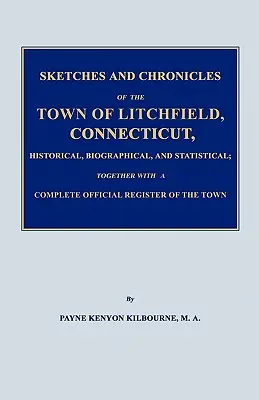 Historické, životopisné a štatistické náčrty a kroniky mesta Litchfield v štáte Connecticut spolu s úplným úradným registrom - Sketches and Chronicles of the Town of Litchfield, Connecticut, Historical, Biographical, and Statistical; Together with a Complete Official Regiater