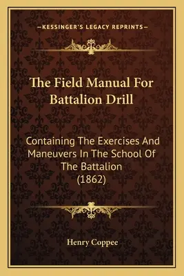 Poľná príručka pre výcvik práporu: Poľný výcvikový kurz: Obsahujúci cvičenia a manévre v škole práporu (1862) - The Field Manual For Battalion Drill: Containing The Exercises And Maneuvers In The School Of The Battalion (1862)