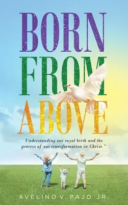 Zrodený zhora: Pochopenie nášho kráľovského narodenia a procesu našej premeny v Kristovi - Born from Above: Understanding our royal birth and the process of our transformation in Christ