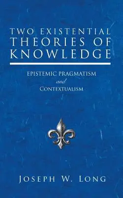 Dve existenciálne teórie poznania: Epistemický pragmatizmus a kontextualizmus - Two Existential Theories of Knowledge: Epistemic Pragmatism and Contextualism