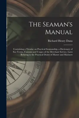 Príručka námorníka: Obsahuje pojednanie o praktickom námorníctve, slovník námorných termínov, zvykov a obyčajov v obchodnej službe, - The Seaman's Manual: Containing a Treatise on Practical Seamanship, a Dictionary of sea Terms, Customs and Usages of the Merchant Service,