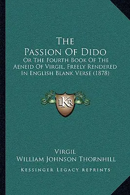 Utrpenie Dido: (1878) - The Passion of Dido: Or the Fourth Book of the Aeneid of Virgil, Freely Rendered in English Blank Verse (1878)