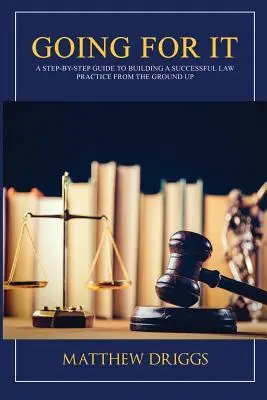 Ideme na to: Sprievodca krok za krokom, ako od základov vybudovať úspešnú právnickú prax - Going For It: A Step-by-Step Guide to Building a Successful Law Practice From the Ground Up